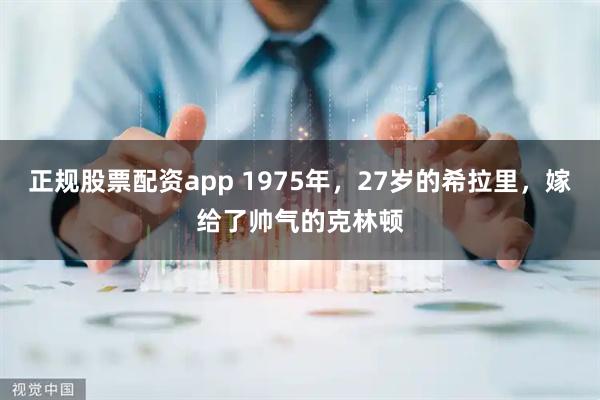 正规股票配资app 1975年，27岁的希拉里，嫁给了帅气的克林顿