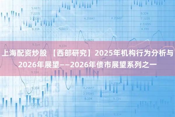 上海配资炒股 【西部研究】2025年机构行为分析与2026年展望——2026年债市展望系列之一